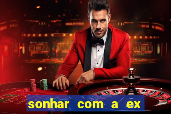 sonhar com a ex do meu marido jogo do bicho